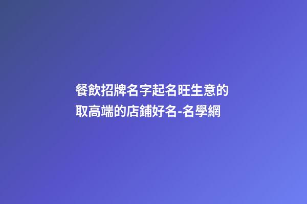 餐飲招牌名字起名旺生意的 取高端的店鋪好名-名學網-第1張-店鋪起名-玄機派